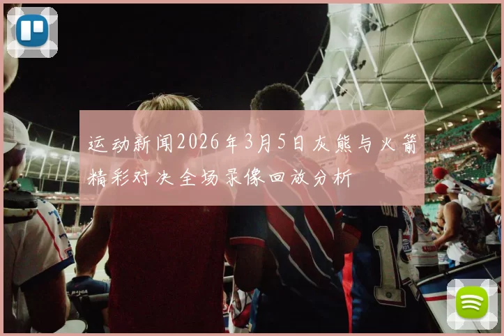 运动新闻2026年3月5日灰熊与火箭精彩对决全场录像回放分析