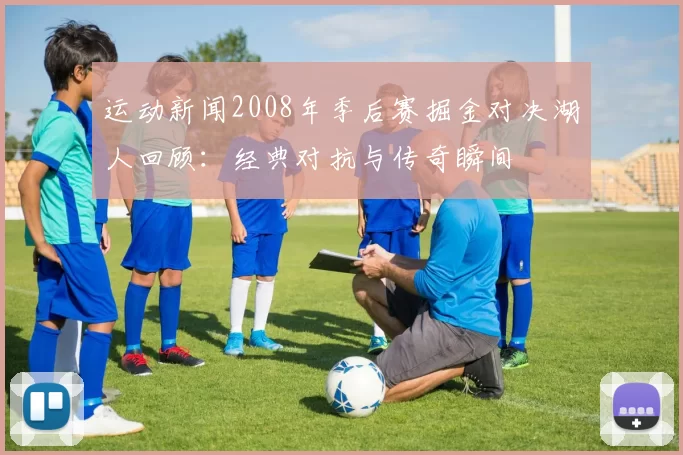 运动新闻2008年季后赛掘金对决湖人回顾：经典对抗与传奇瞬间
